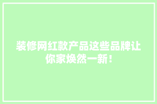 装修网红款产品这些品牌让你家焕然一新！