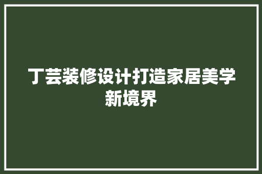 丁芸装修设计打造家居美学新境界