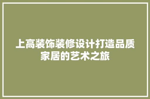上高装饰装修设计打造品质家居的艺术之旅