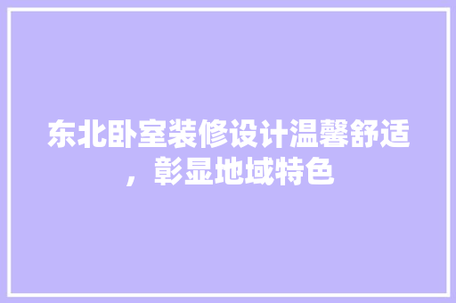 东北卧室装修设计温馨舒适，彰显地域特色