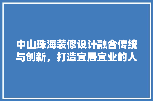 中山珠海装修设计融合传统与创新，打造宜居宜业的人居环境