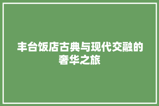 丰台饭店古典与现代交融的奢华之旅