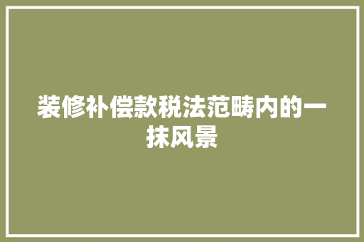 装修补偿款税法范畴内的一抹风景