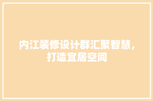 内江装修设计群汇聚智慧，打造宜居空间