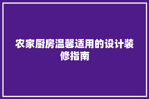 农家厨房温馨适用的设计装修指南