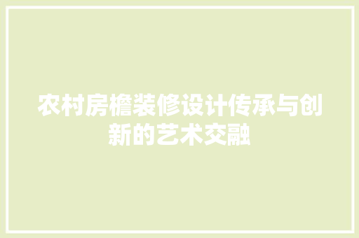 农村房檐装修设计传承与创新的艺术交融