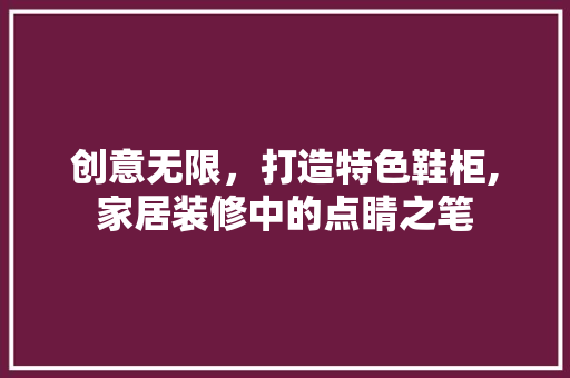 创意无限，打造特色鞋柜,家居装修中的点睛之笔
