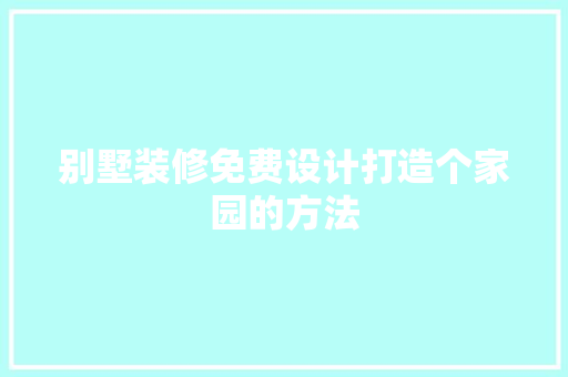 别墅装修免费设计打造个家园的方法