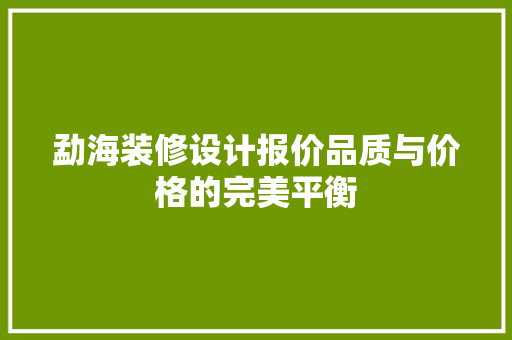 勐海装修设计报价品质与价格的完美平衡