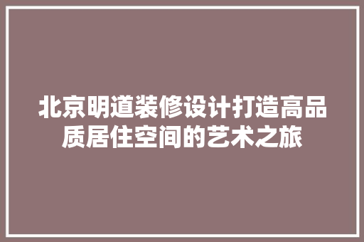 北京明道装修设计打造高品质居住空间的艺术之旅