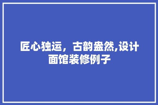 匠心独运，古韵盎然,设计面馆装修例子
