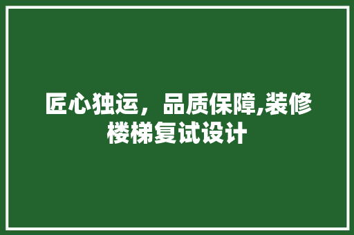 匠心独运，品质保障,装修楼梯复试设计