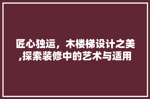 匠心独运，木楼梯设计之美,探索装修中的艺术与适用