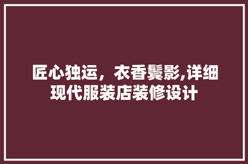 匠心独运，衣香鬓影,详细现代服装店装修设计