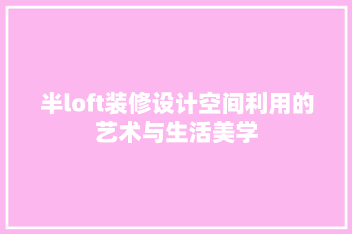 半loft装修设计空间利用的艺术与生活美学