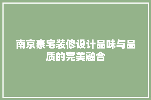 南京豪宅装修设计品味与品质的完美融合