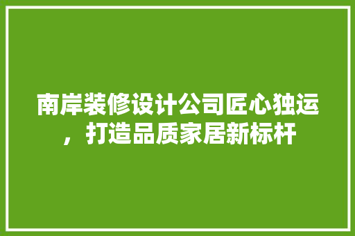 南岸装修设计公司匠心独运，打造品质家居新标杆