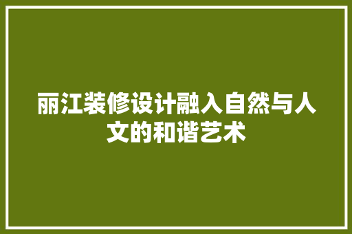 丽江装修设计融入自然与人文的和谐艺术