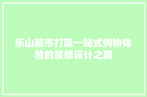 乐山超市打造一站式购物体验的装修设计之路