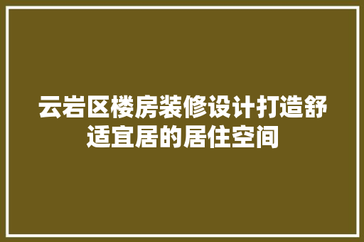 云岩区楼房装修设计打造舒适宜居的居住空间