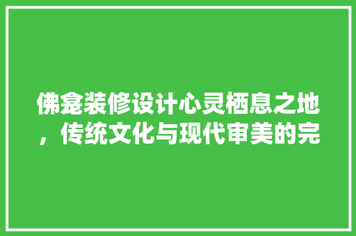 佛龛装修设计心灵栖息之地，传统文化与现代审美的完美融合