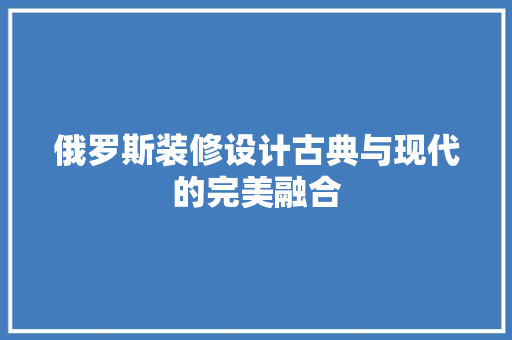 俄罗斯装修设计古典与现代的完美融合