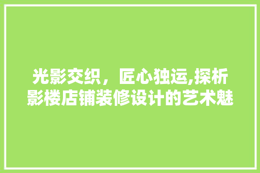 光影交织，匠心独运,探析影楼店铺装修设计的艺术魅力