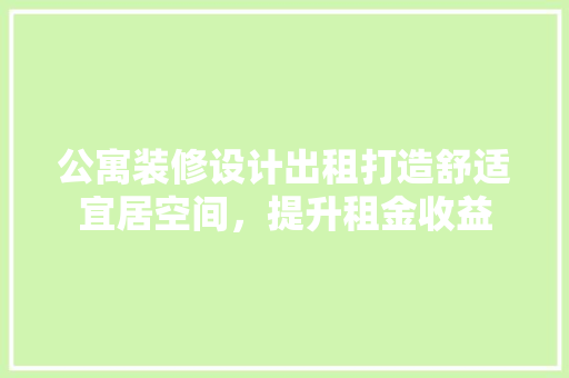 公寓装修设计出租打造舒适宜居空间，提升租金收益