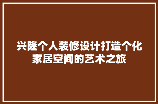 兴隆个人装修设计打造个化家居空间的艺术之旅