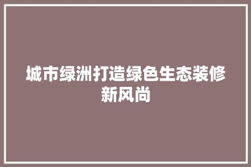 城市绿洲打造绿色生态装修新风尚
