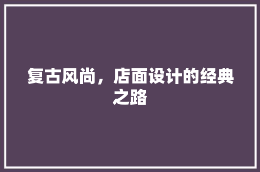 复古风尚，店面设计的经典之路