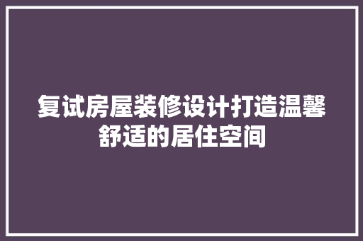 复试房屋装修设计打造温馨舒适的居住空间