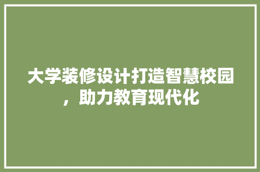 大学装修设计打造智慧校园，助力教育现代化