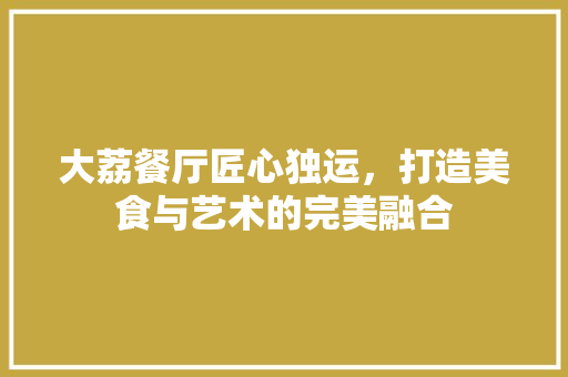 大荔餐厅匠心独运，打造美食与艺术的完美融合
