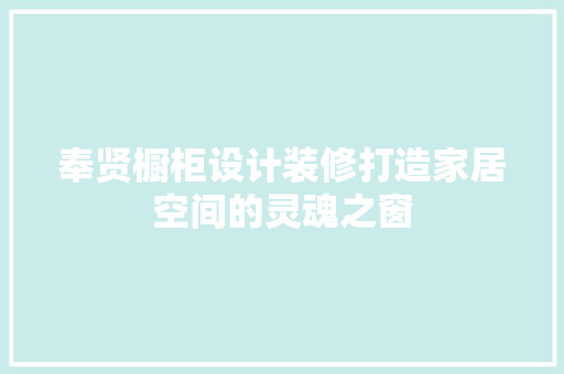 奉贤橱柜设计装修打造家居空间的灵魂之窗