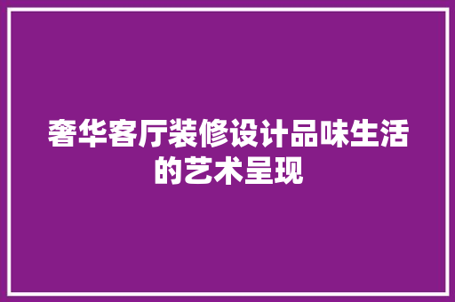奢华客厅装修设计品味生活的艺术呈现