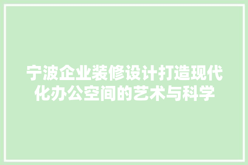 宁波企业装修设计打造现代化办公空间的艺术与科学