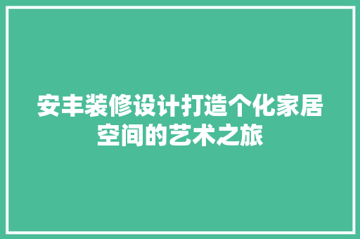 安丰装修设计打造个化家居空间的艺术之旅