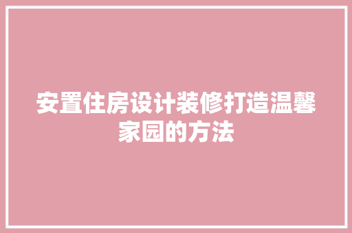 安置住房设计装修打造温馨家园的方法