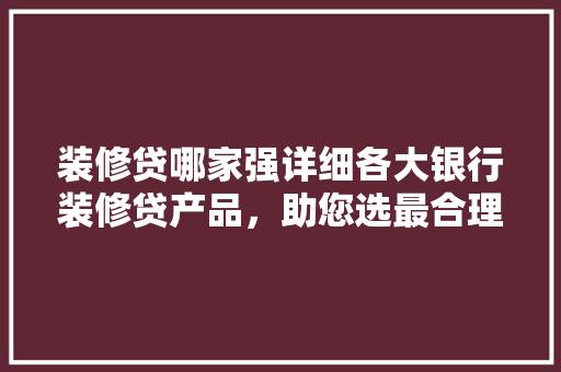 装修贷哪家强详细各大银行装修贷产品，助您选最合理方法  第1张