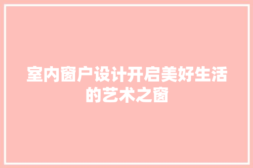 室内窗户设计开启美好生活的艺术之窗