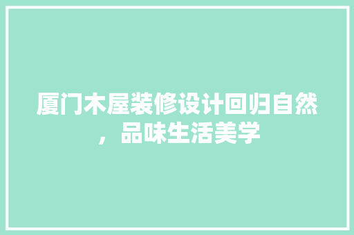 厦门木屋装修设计回归自然，品味生活美学