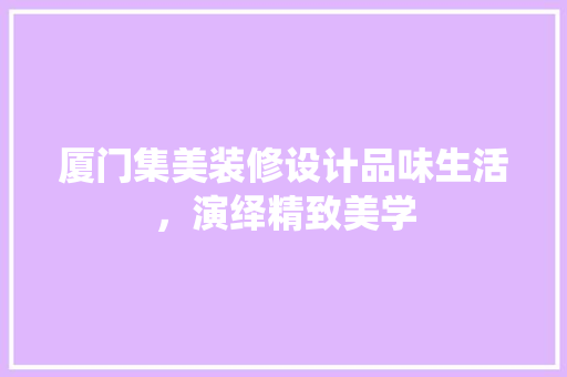厦门集美装修设计品味生活，演绎精致美学