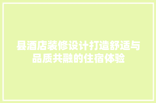 县酒店装修设计打造舒适与品质共融的住宿体验