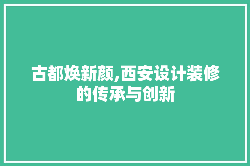 古都焕新颜,西安设计装修的传承与创新