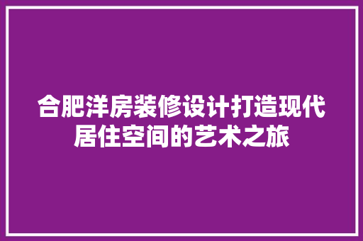 合肥洋房装修设计打造现代居住空间的艺术之旅