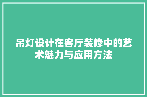 吊灯设计在客厅装修中的艺术魅力与应用方法