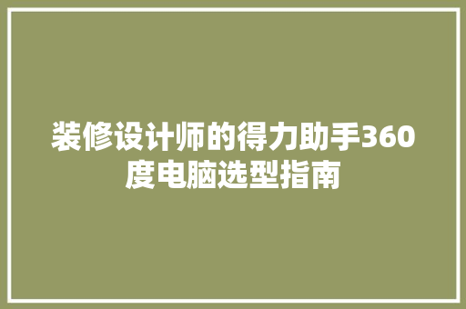 装修设计师的得力助手360度电脑选型指南