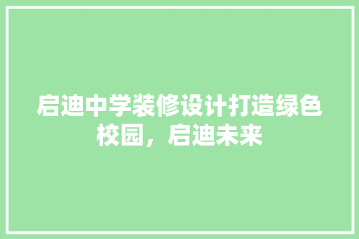 启迪中学装修设计打造绿色校园，启迪未来