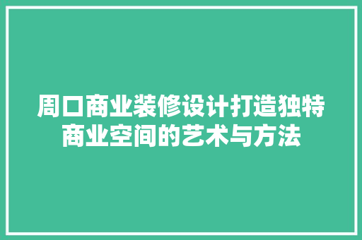 周口商业装修设计打造独特商业空间的艺术与方法